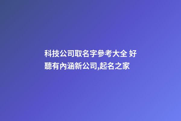 科技公司取名字參考大全 好聽有內涵新公司,起名之家-第1張-公司起名-玄機派